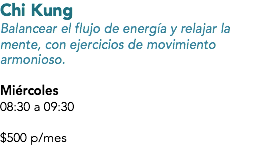 Chi Kung
Balancear el flujo de energía y relajar la mente, con ejercicios de movimiento armonioso. Miércoles
08:30 a 09:30 $500 p/mes