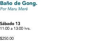 Baño de Gong.
Por Maru Meré Sábado 13
11:00 a 13:00 hrs. $250.00
